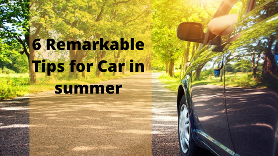 6 Remarkable Tips for Car in summer for Carefree Drive